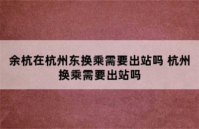 余杭在杭州东换乘需要出站吗 杭州换乘需要出站吗